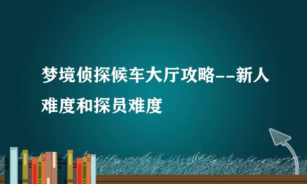 梦境侦探候车大厅攻略--新人难度和探员难度