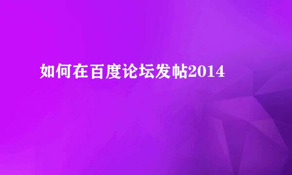 如何在百度论坛发帖2014