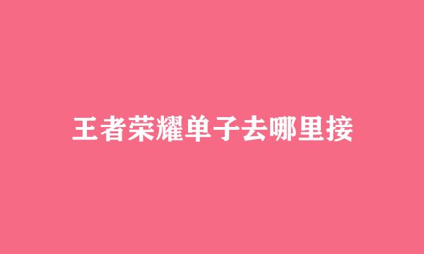 王者荣耀单子去哪里接