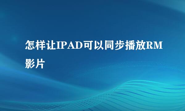 怎样让IPAD可以同步播放RM影片