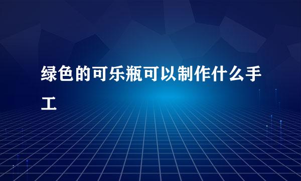 绿色的可乐瓶可以制作什么手工