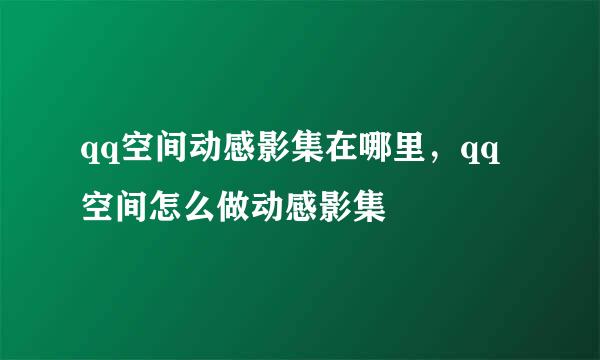 qq空间动感影集在哪里，qq空间怎么做动感影集