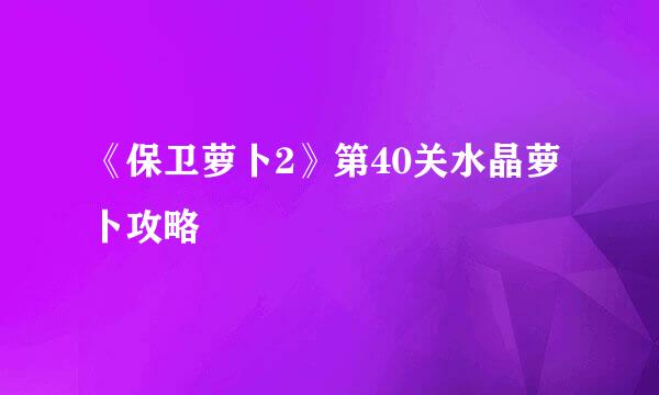 《保卫萝卜2》第40关水晶萝卜攻略