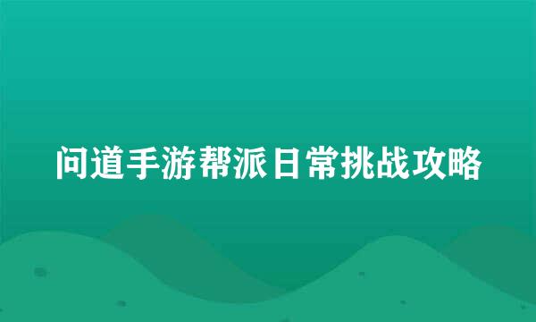 问道手游帮派日常挑战攻略