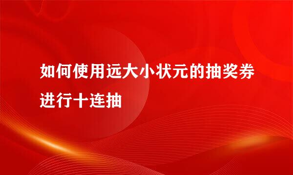 如何使用远大小状元的抽奖券进行十连抽