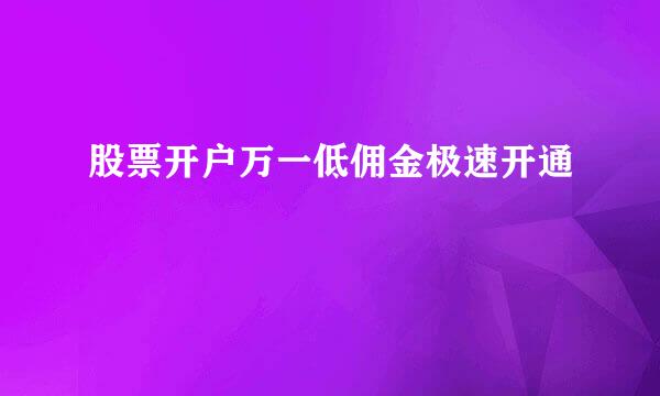 股票开户万一低佣金极速开通