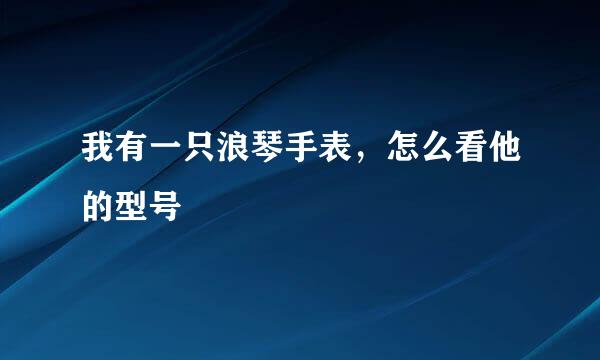 我有一只浪琴手表，怎么看他的型号