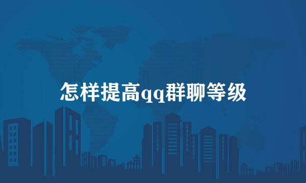 怎样提高qq群聊等级