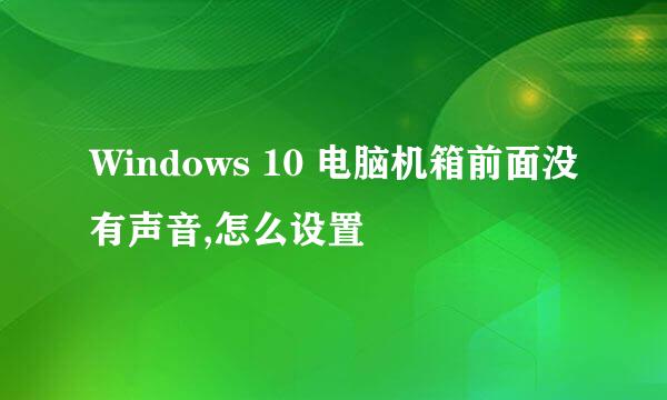 Windows 10 电脑机箱前面没有声音,怎么设置