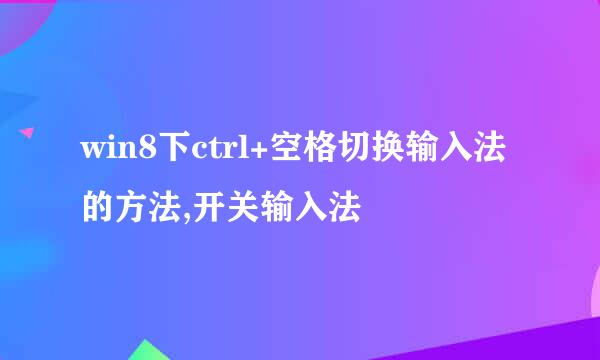win8下ctrl+空格切换输入法的方法,开关输入法