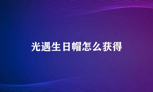 光遇生日帽怎么获得