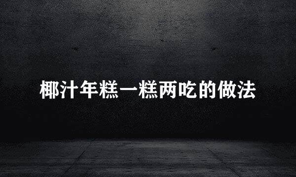 椰汁年糕一糕两吃的做法