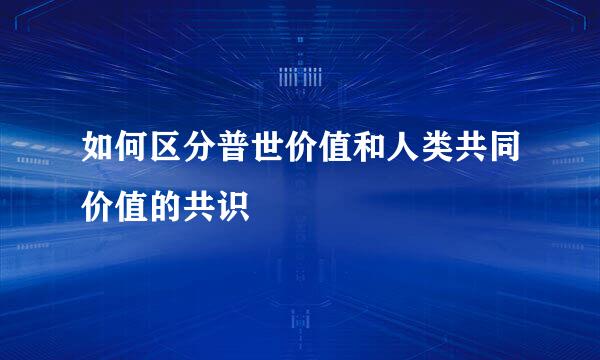 如何区分普世价值和人类共同价值的共识