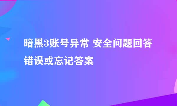暗黑3账号异常 安全问题回答错误或忘记答案