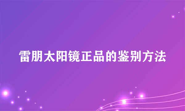 雷朋太阳镜正品的鉴别方法