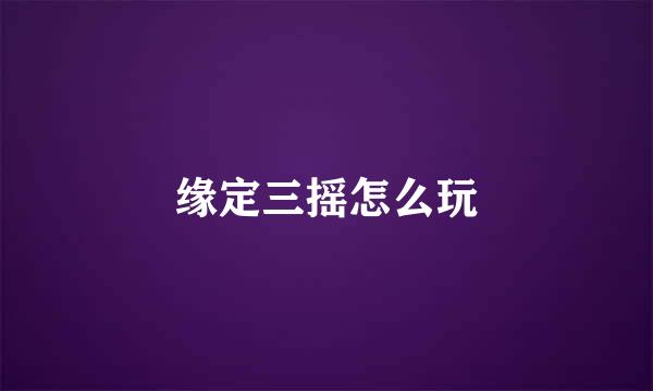 缘定三摇怎么玩