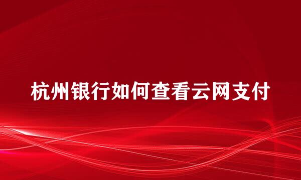 杭州银行如何查看云网支付