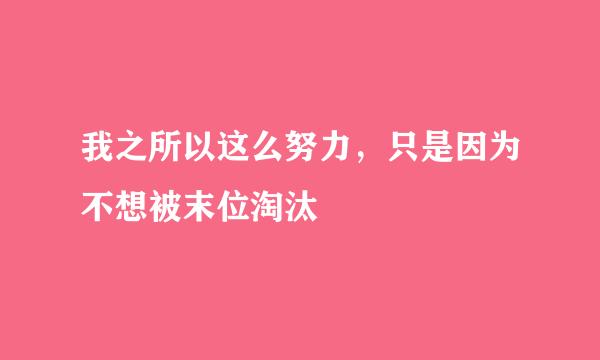 我之所以这么努力，只是因为不想被末位淘汰