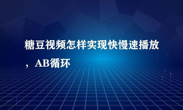 糖豆视频怎样实现快慢速播放，AB循环