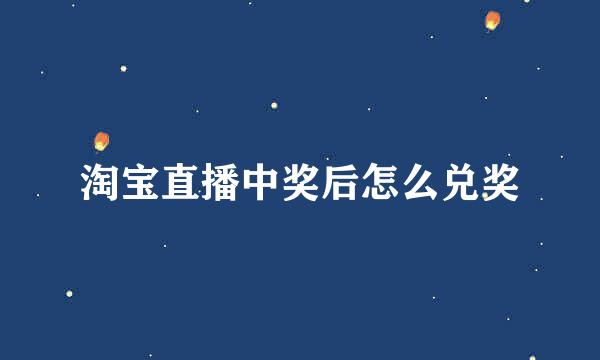 淘宝直播中奖后怎么兑奖