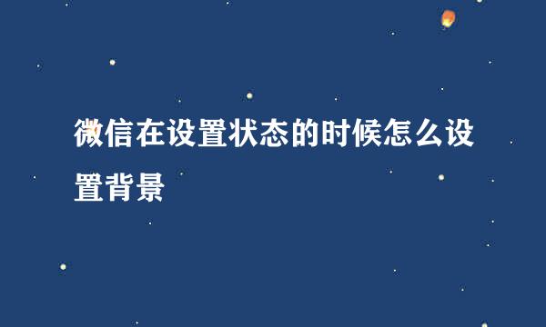 微信在设置状态的时候怎么设置背景