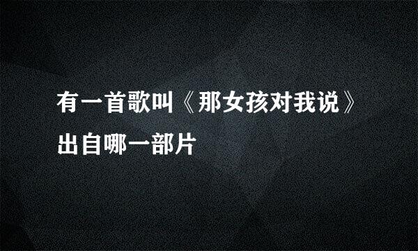 有一首歌叫《那女孩对我说》出自哪一部片