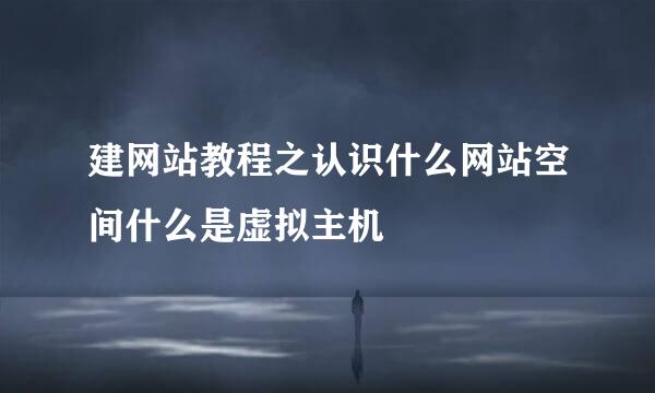 建网站教程之认识什么网站空间什么是虚拟主机