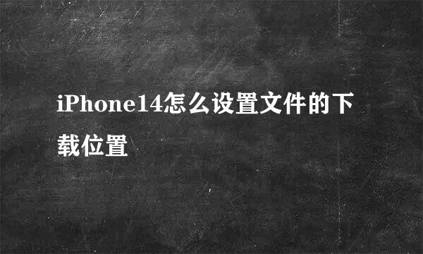 iPhone14怎么设置文件的下载位置