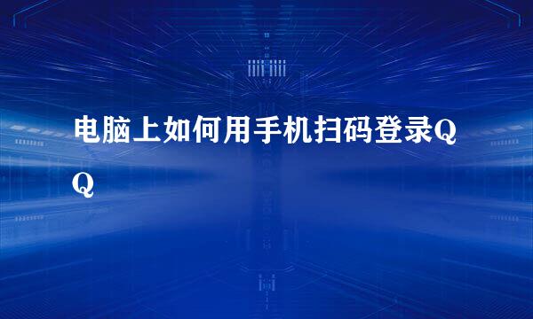 电脑上如何用手机扫码登录QQ
