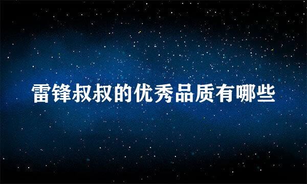 雷锋叔叔的优秀品质有哪些