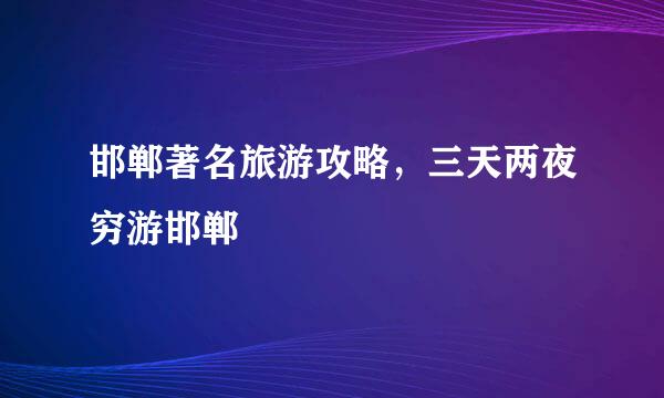 邯郸著名旅游攻略，三天两夜穷游邯郸
