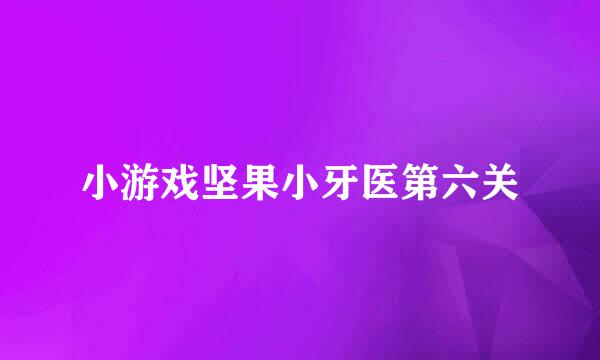 小游戏坚果小牙医第六关