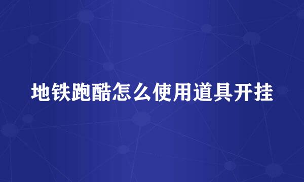 地铁跑酷怎么使用道具开挂