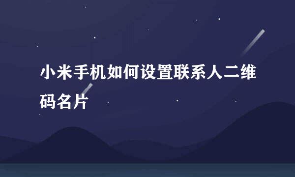 小米手机如何设置联系人二维码名片