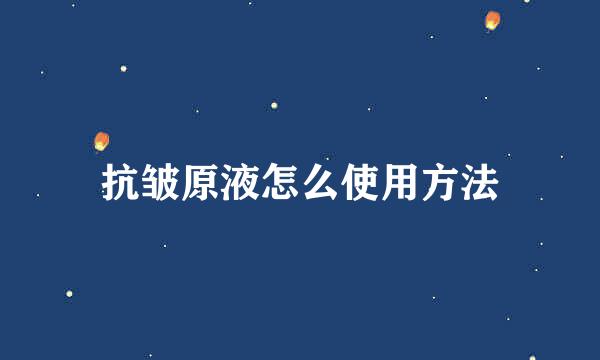 抗皱原液怎么使用方法