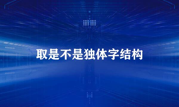 取是不是独体字结构