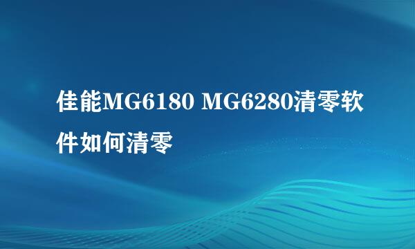佳能MG6180 MG6280清零软件如何清零