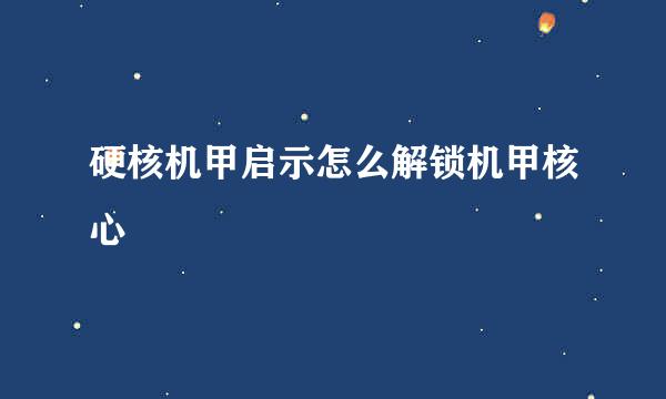 硬核机甲启示怎么解锁机甲核心