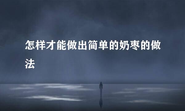 怎样才能做出简单的奶枣的做法