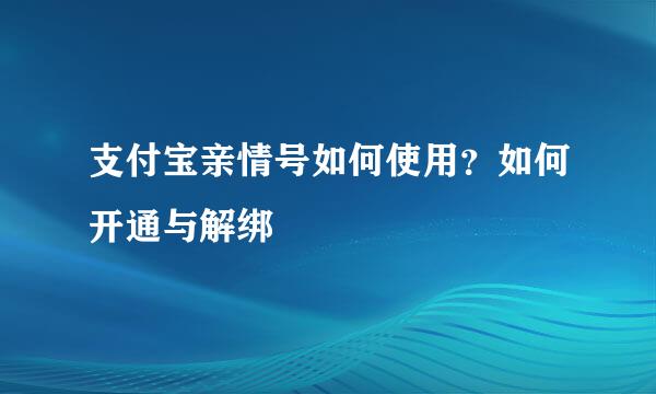 支付宝亲情号如何使用？如何开通与解绑