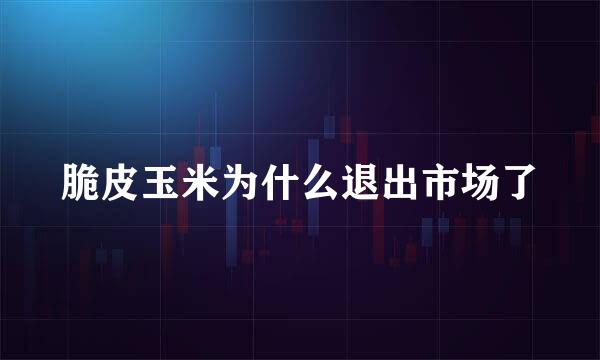 脆皮玉米为什么退出市场了