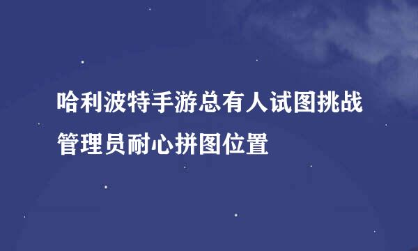 哈利波特手游总有人试图挑战管理员耐心拼图位置