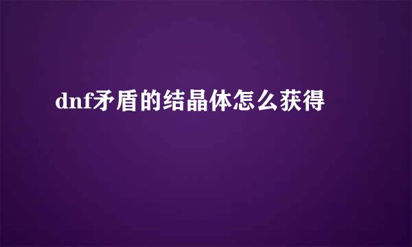 dnf矛盾的结晶体怎么获得