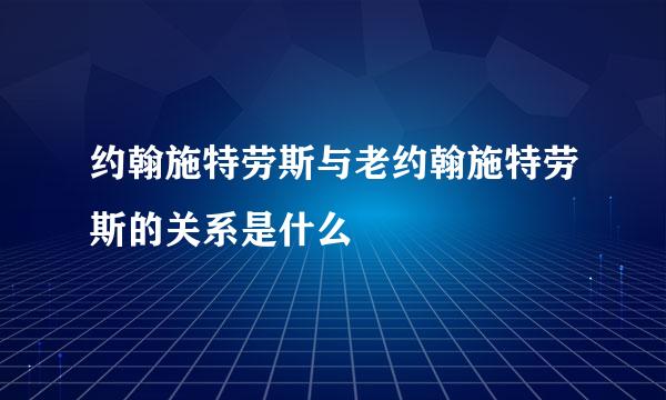 约翰施特劳斯与老约翰施特劳斯的关系是什么