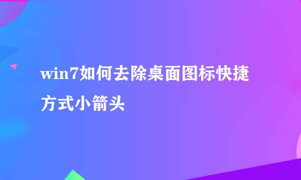 win7如何去除桌面图标快捷方式小箭头