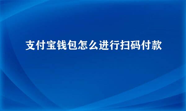 支付宝钱包怎么进行扫码付款
