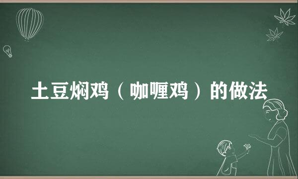 土豆焖鸡（咖喱鸡）的做法