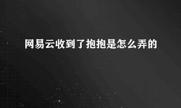 网易云收到了抱抱是怎么弄的