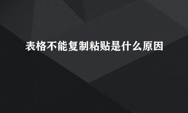 表格不能复制粘贴是什么原因