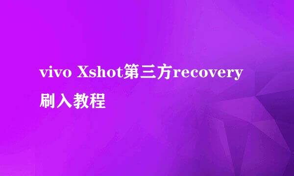 vivo Xshot第三方recovery刷入教程